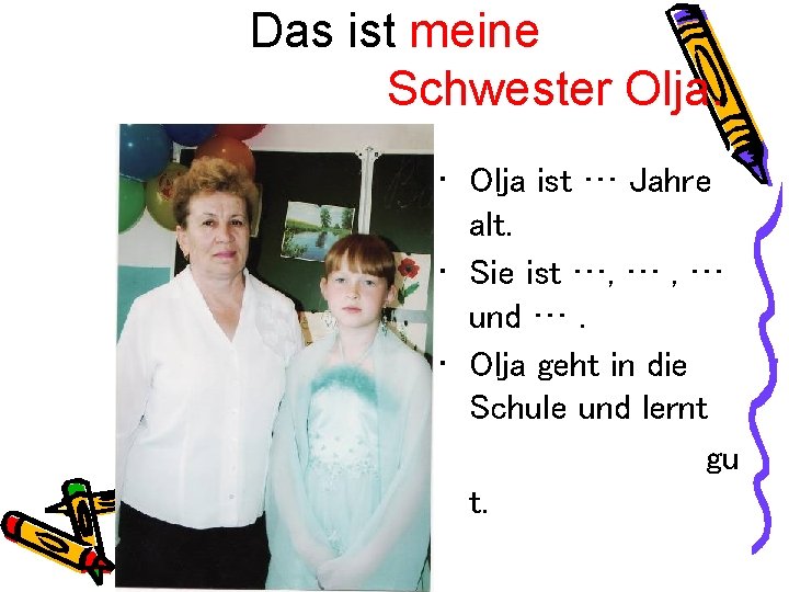 Das ist meine Schwester Olja. • Olja ist … Jahre alt. • Sie ist