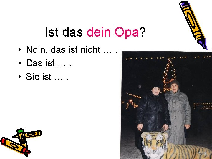 Ist das dein Opa? • Nein, das ist nicht …. • Das ist ….