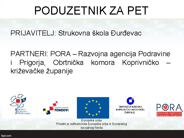 PODUZETNIK ZA PET PRIJAVITELJ: Strukovna škola Đurđevac PARTNERI: PORA – Razvojna agencija Podravine i