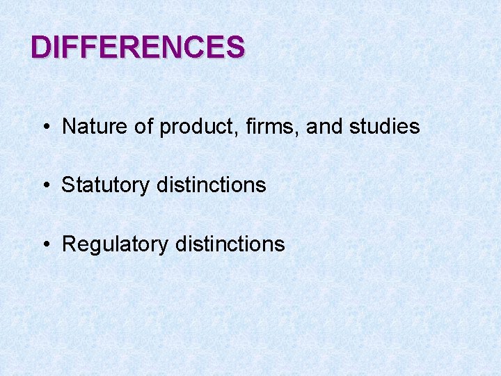 DIFFERENCES • Nature of product, firms, and studies • Statutory distinctions • Regulatory distinctions