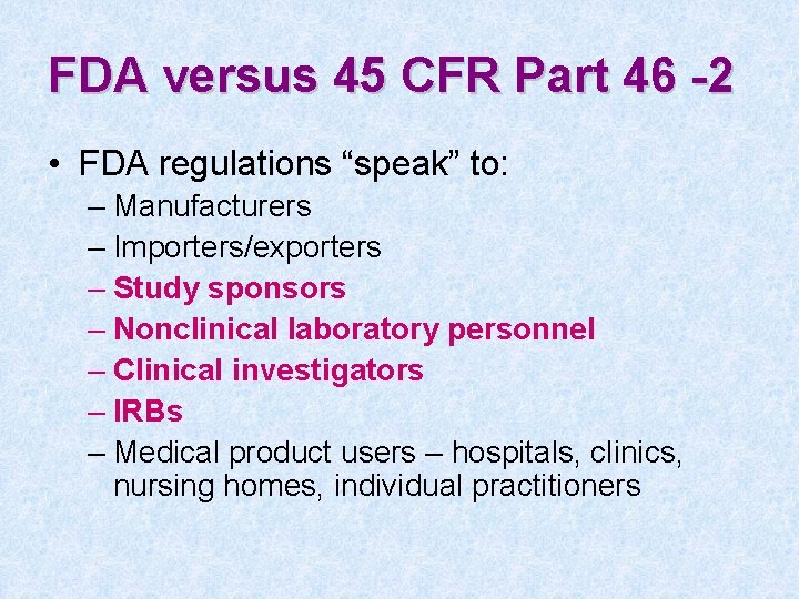 FDA versus 45 CFR Part 46 -2 • FDA regulations “speak” to: – Manufacturers