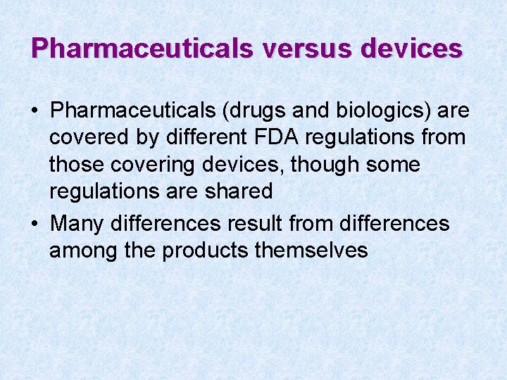 Pharmaceuticals versus devices • Pharmaceuticals (drugs and biologics) are covered by different FDA regulations