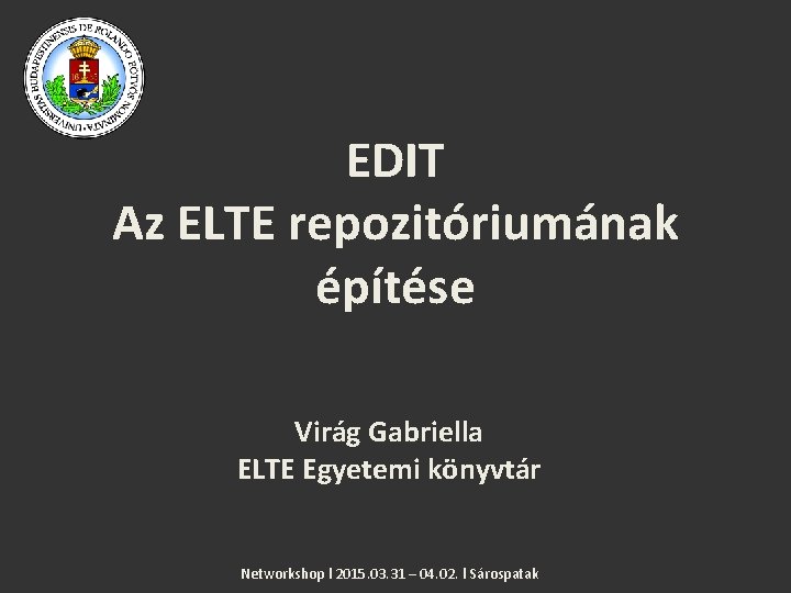 EDIT Az ELTE repozitóriumának építése Virág Gabriella ELTE Egyetemi könyvtár Networkshop l 2015. 03.