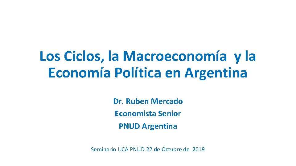 Los Ciclos, la Macroeconomía y la Economía Política en Argentina Dr. Ruben Mercado Economista