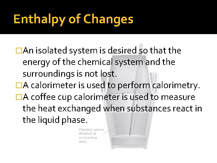 Enthalpy of Changes �An isolated system is desired so that the energy of the