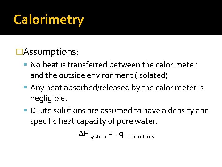 Calorimetry �Assumptions: No heat is transferred between the calorimeter and the outside environment (isolated)