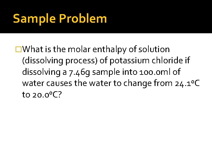 Sample Problem �What is the molar enthalpy of solution (dissolving process) of potassium chloride