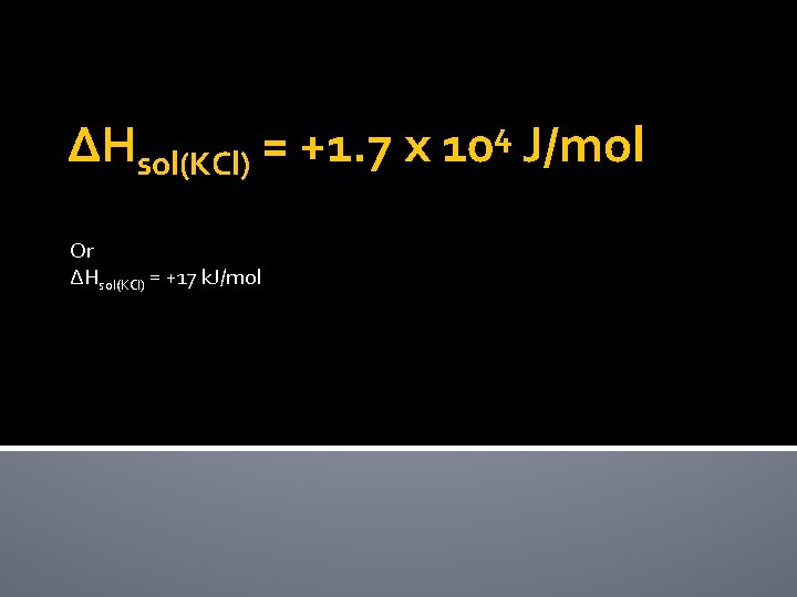 ∆Hsol(KCl) = +1. 7 x Or ∆Hsol(KCl) = +17 k. J/mol 4 10 J/mol