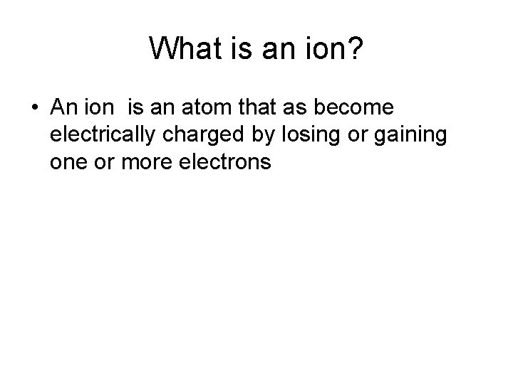 What is an ion? • An ion is an atom that as become electrically What is an ion? • An ion is an atom that as become electrically