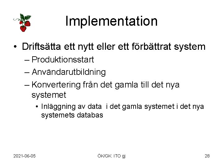 Implementation • Driftsätta ett nytt eller ett förbättrat system – Produktionsstart – Användarutbildning –