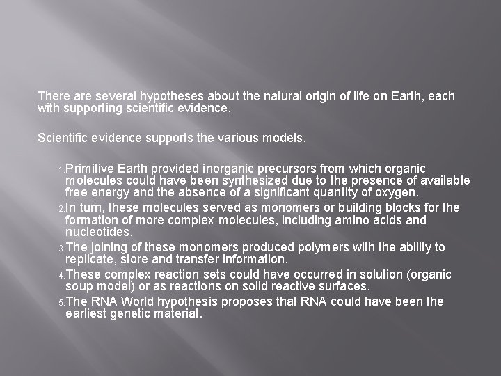 There are several hypotheses about the natural origin of life on Earth, each with