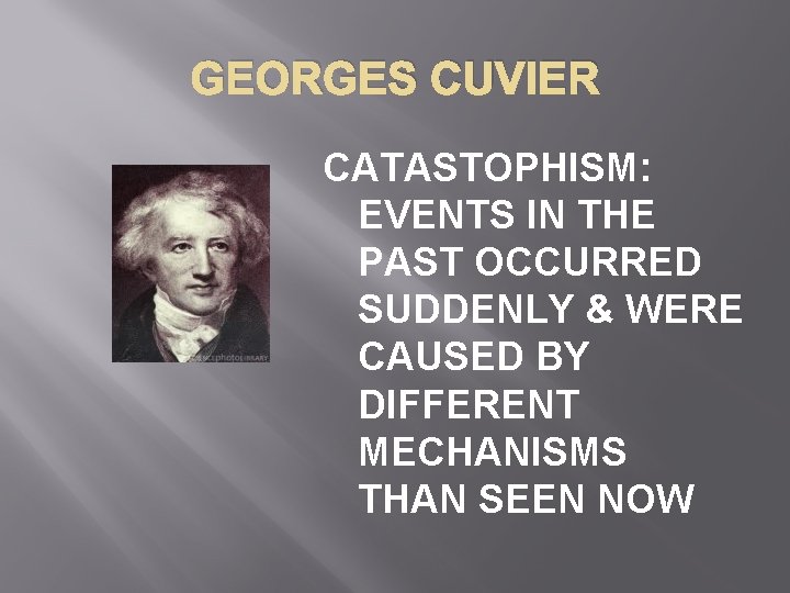 GEORGES CUVIER CATASTOPHISM: EVENTS IN THE PAST OCCURRED SUDDENLY & WERE CAUSED BY DIFFERENT