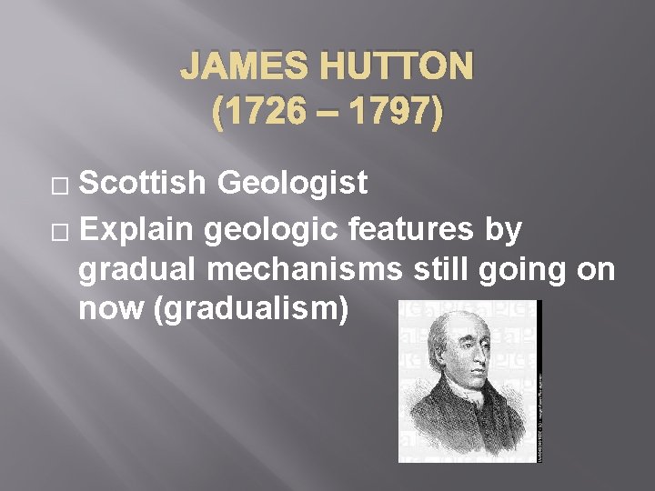 JAMES HUTTON (1726 – 1797) Scottish Geologist � Explain geologic features by gradual mechanisms