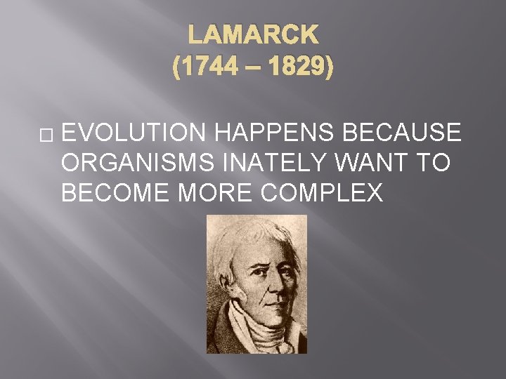 LAMARCK (1744 – 1829) � EVOLUTION HAPPENS BECAUSE ORGANISMS INATELY WANT TO BECOME MORE