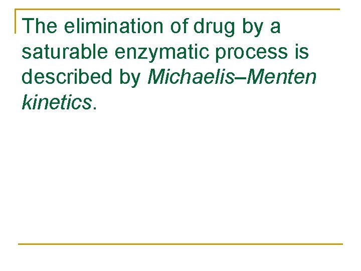 The elimination of drug by a saturable enzymatic process is described by Michaelis–Menten kinetics.