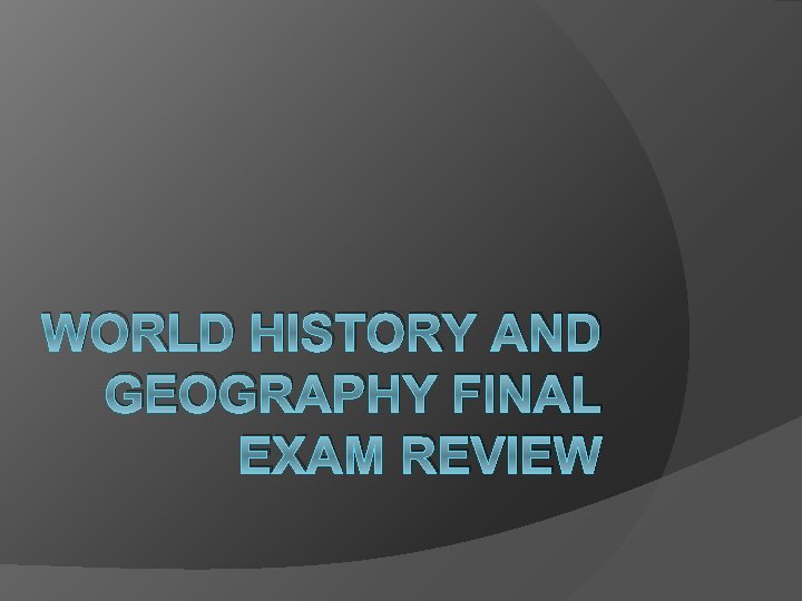 WORLD HISTORY AND GEOGRAPHY FINAL EXAM REVIEW 