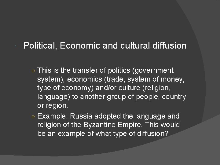  Political, Economic and cultural diffusion ○ This is the transfer of politics (government