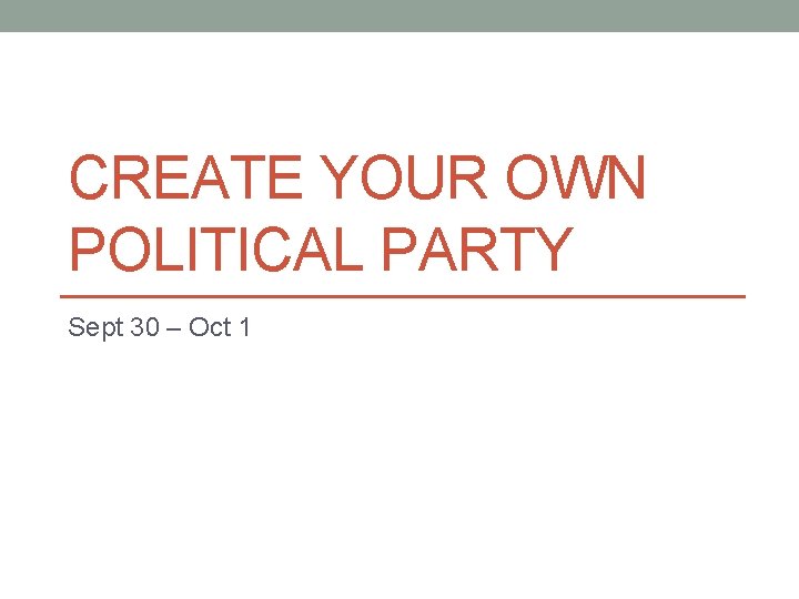 CREATE YOUR OWN POLITICAL PARTY Sept 30 – Oct 1 