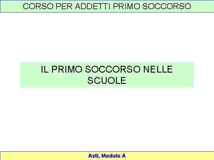 CORSO PER ADDETTI PRIMO SOCCORSO IL PRIMO SOCCORSO NELLE SCUOLE Asti, Modulo A 