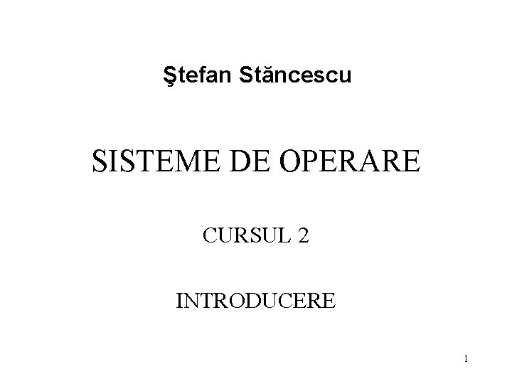 Ştefan Stăncescu SISTEME DE OPERARE CURSUL 2 INTRODUCERE 1 