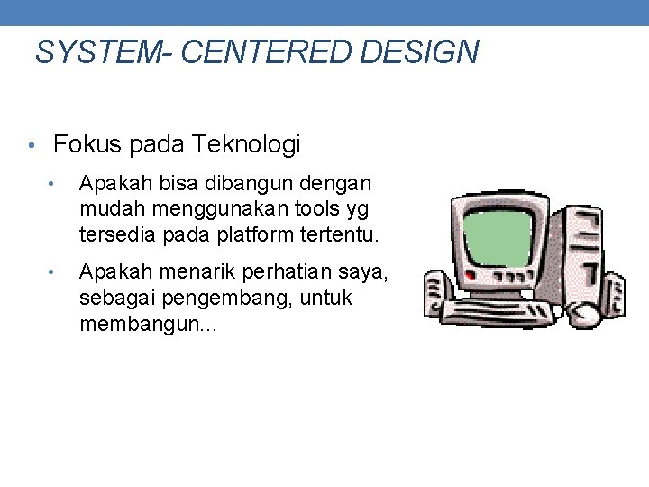 SYSTEM- CENTERED DESIGN • Fokus pada Teknologi • Apakah bisa dibangun dengan mudah menggunakan