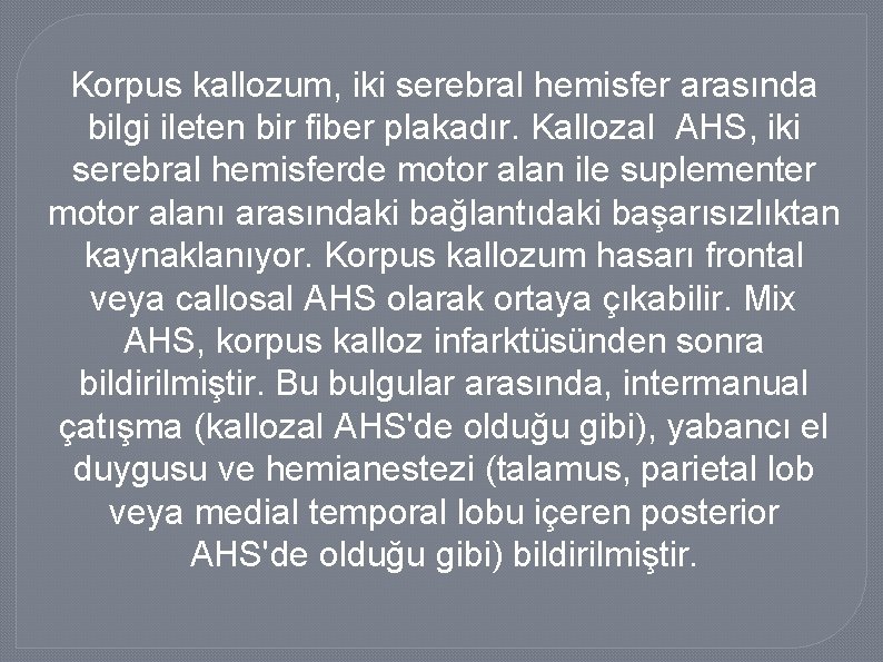 Korpus kallozum, iki serebral hemisfer arasında bilgi ileten bir fiber plakadır. Kallozal AHS, iki
