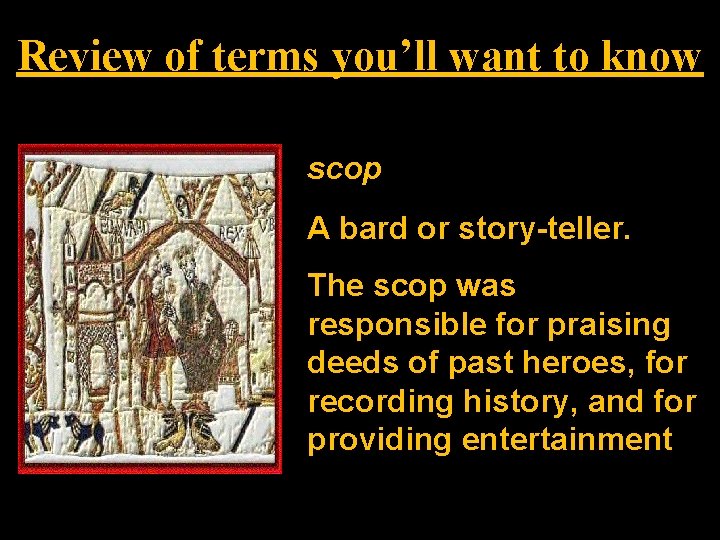 Review of terms you’ll want to know scop A bard or story-teller. The scop