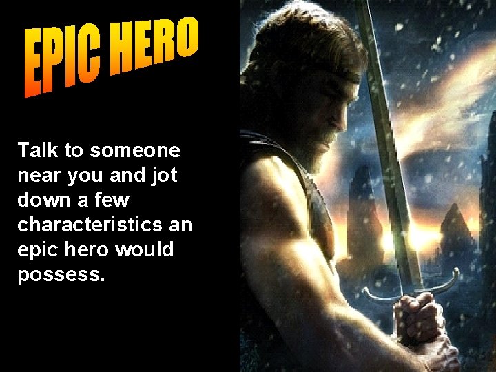 Talk to someone near you and jot down a few characteristics an epic hero