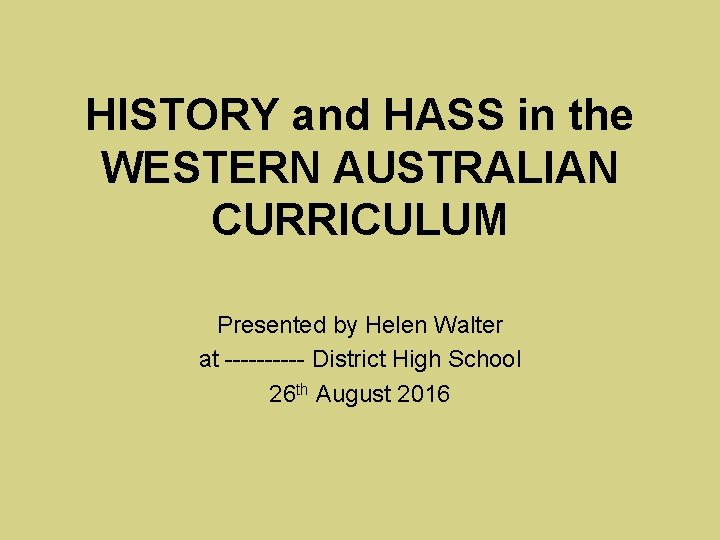 HISTORY and HASS in the WESTERN AUSTRALIAN CURRICULUM Presented by Helen Walter at -----