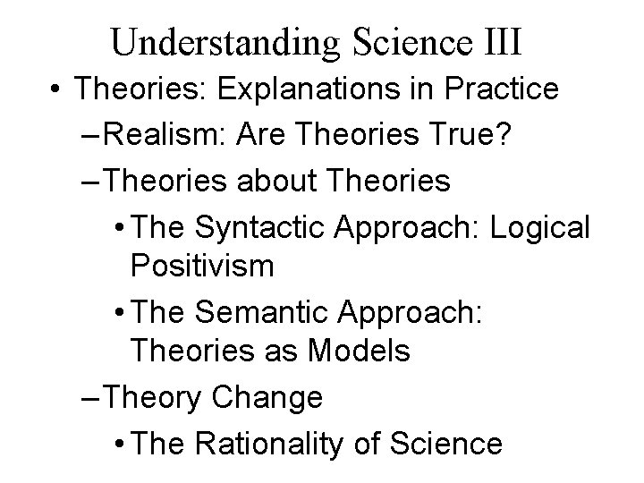 Understanding Science III • Theories: Explanations in Practice – Realism: Are Theories True? –