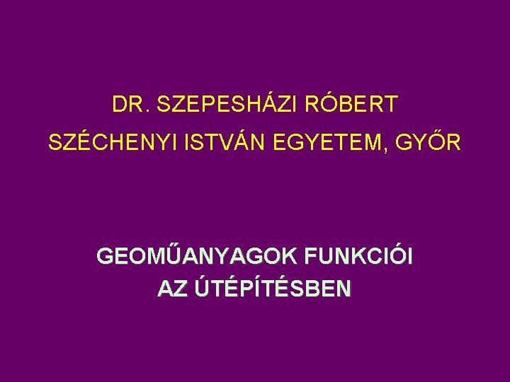 DR. SZEPESHÁZI RÓBERT SZÉCHENYI ISTVÁN EGYETEM, GYŐR GEOMŰANYAGOK FUNKCIÓI AZ ÚTÉPÍTÉSBEN 