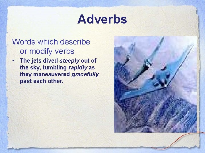 Adverbs Words which describe or modify verbs • The jets dived steeply out of