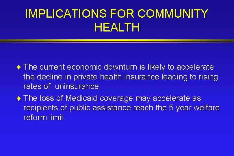 IMPLICATIONS FOR COMMUNITY HEALTH ¨ The current economic downturn is likely to accelerate the