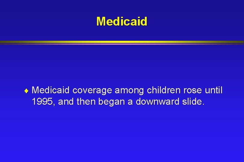 Medicaid ¨ Medicaid coverage among children rose until 1995, and then began a downward