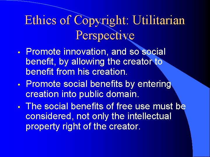 Ethics of Copyright: Utilitarian Perspective • • • Promote innovation, and so social benefit,