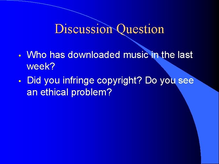 Discussion Question • • Who has downloaded music in the last week? Did you