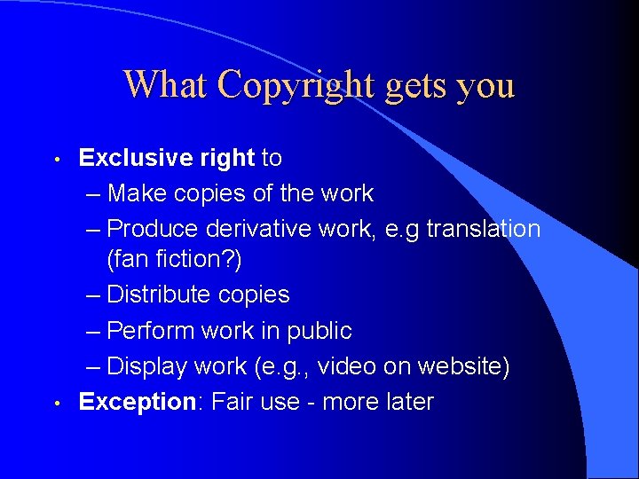 What Copyright gets you • • Exclusive right to – Make copies of the