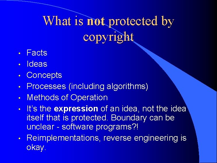 What is not protected by copyright • • Facts Ideas Concepts Processes (including algorithms)