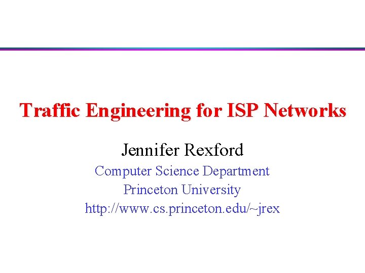 Traffic Engineering for ISP Networks Jennifer Rexford Computer Science Department Princeton University http: //www.