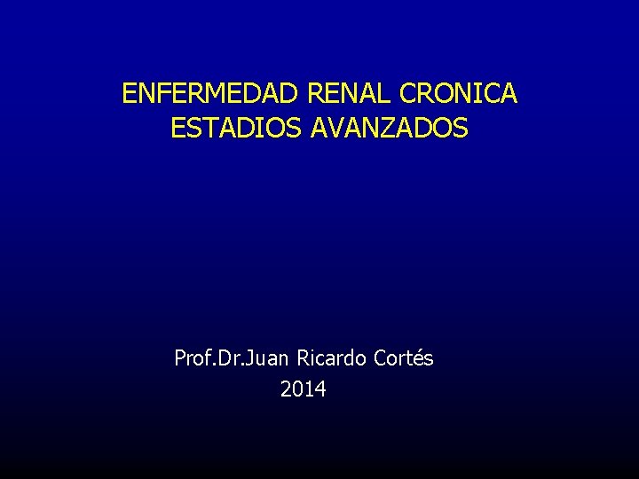 ENFERMEDAD RENAL CRONICA ESTADIOS AVANZADOS Prof. Dr. Juan Ricardo Cortés 2014 