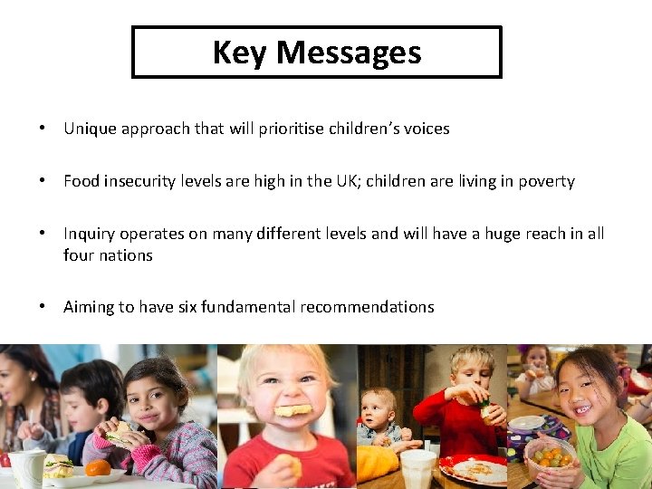 Key Messages • Unique approach that will prioritise children’s voices • Food insecurity levels