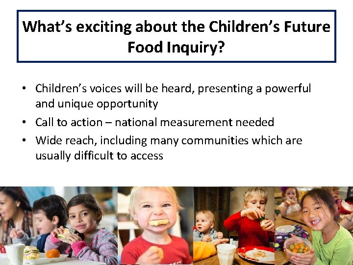 What’s exciting about the Children’s Future Food Inquiry? • Children’s voices will be heard,