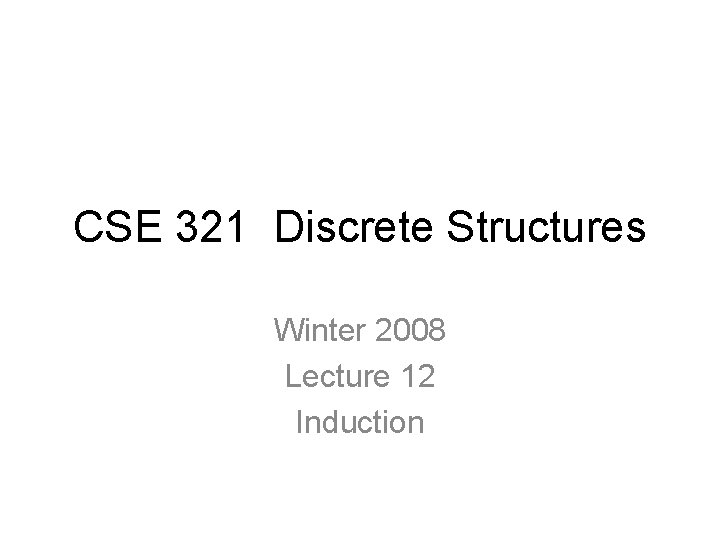 CSE 321 Discrete Structures Winter 2008 Lecture 12 Induction 