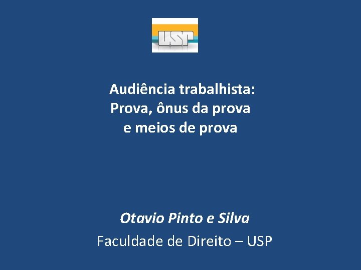 Audiência trabalhista: Prova, ônus da prova e meios de prova Otavio Pinto e Silva