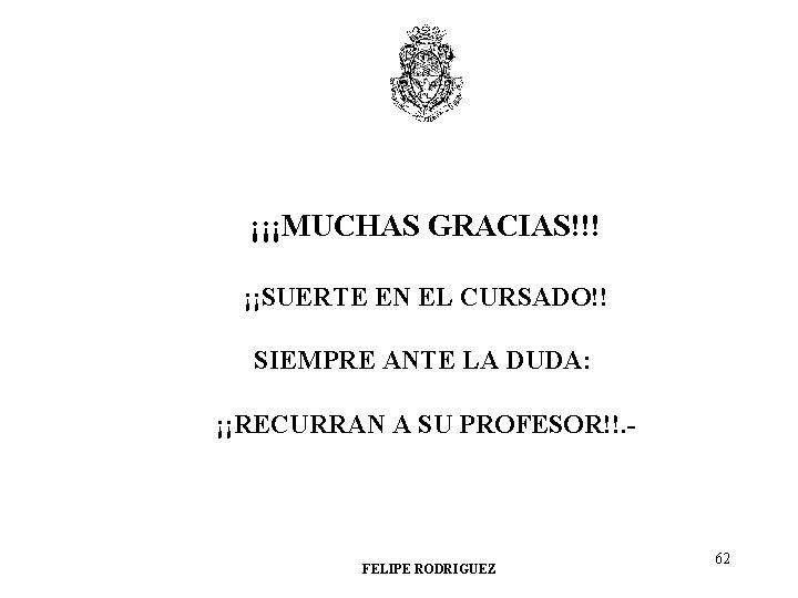 ¡¡¡MUCHAS GRACIAS!!! ¡¡SUERTE EN EL CURSADO!! SIEMPRE ANTE LA DUDA: ¡¡RECURRAN A SU PROFESOR!!.