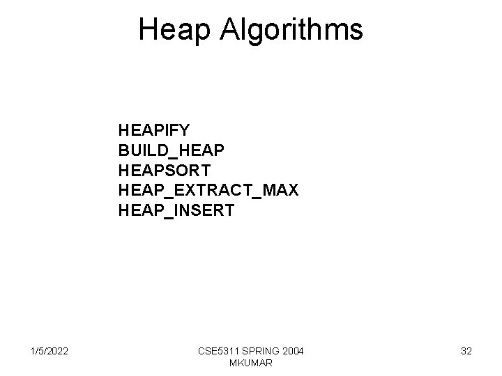 Heap Algorithms HEAPIFY BUILD_HEAPSORT HEAP_EXTRACT_MAX HEAP_INSERT 1/5/2022 CSE 5311 SPRING 2004 MKUMAR 32 
