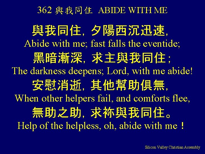 362 與我同住 ABIDE WITH ME 與我同住，夕陽西沉迅速， Abide with me; fast falls the eventide; 黑暗漸深，求主與我同住；