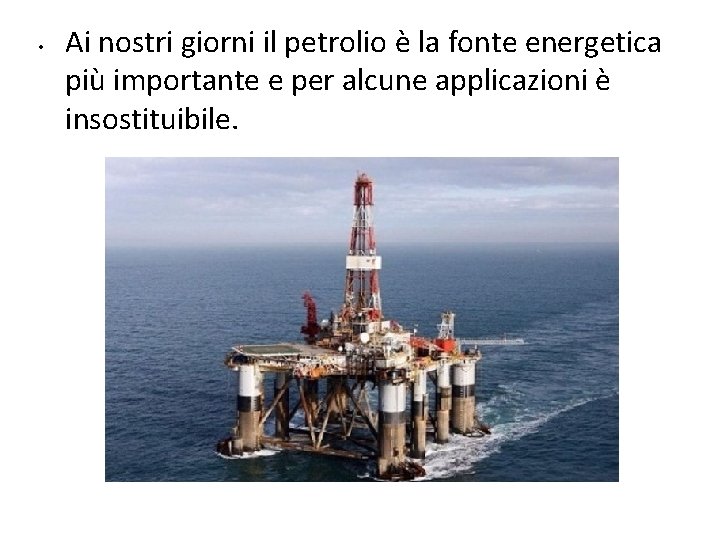  • Ai nostri giorni il petrolio è la fonte energetica più importante e