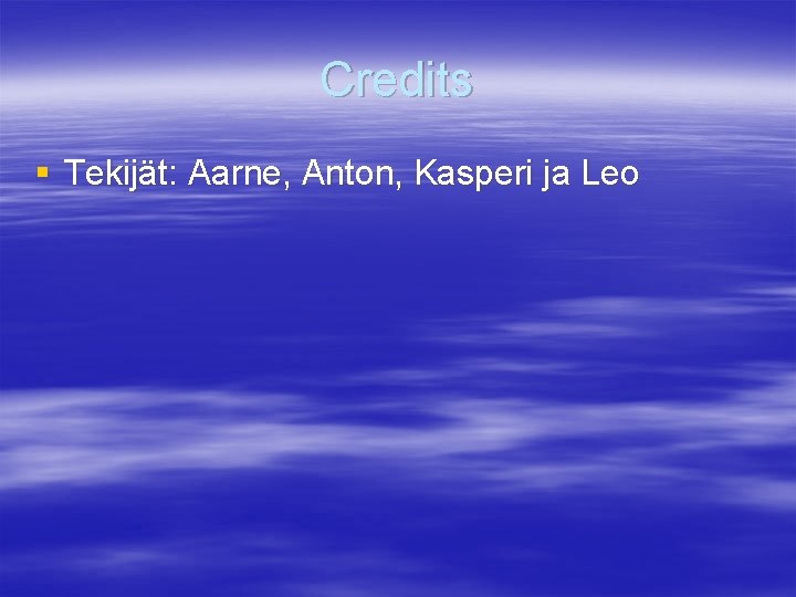 Credits § Tekijät: Aarne, Anton, Kasperi ja Leo 