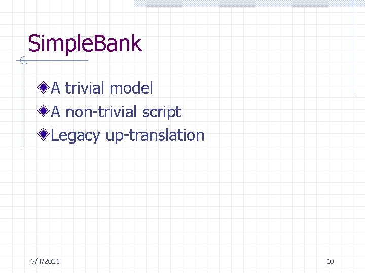 Simple. Bank A trivial model A non-trivial script Legacy up-translation 6/4/2021 10 